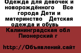 Одежда для девочек и новорождённого  - Все города Дети и материнство » Детская одежда и обувь   . Калининградская обл.,Пионерский г.